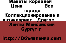 Макеты кораблей › Цена ­ 100 000 - Все города Коллекционирование и антиквариат » Другое   . Ханты-Мансийский,Сургут г.